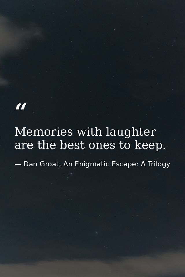 Memories with laughter are the best ones to keep. — Dan Groat, An Enigmatic Escape: A Trilogy