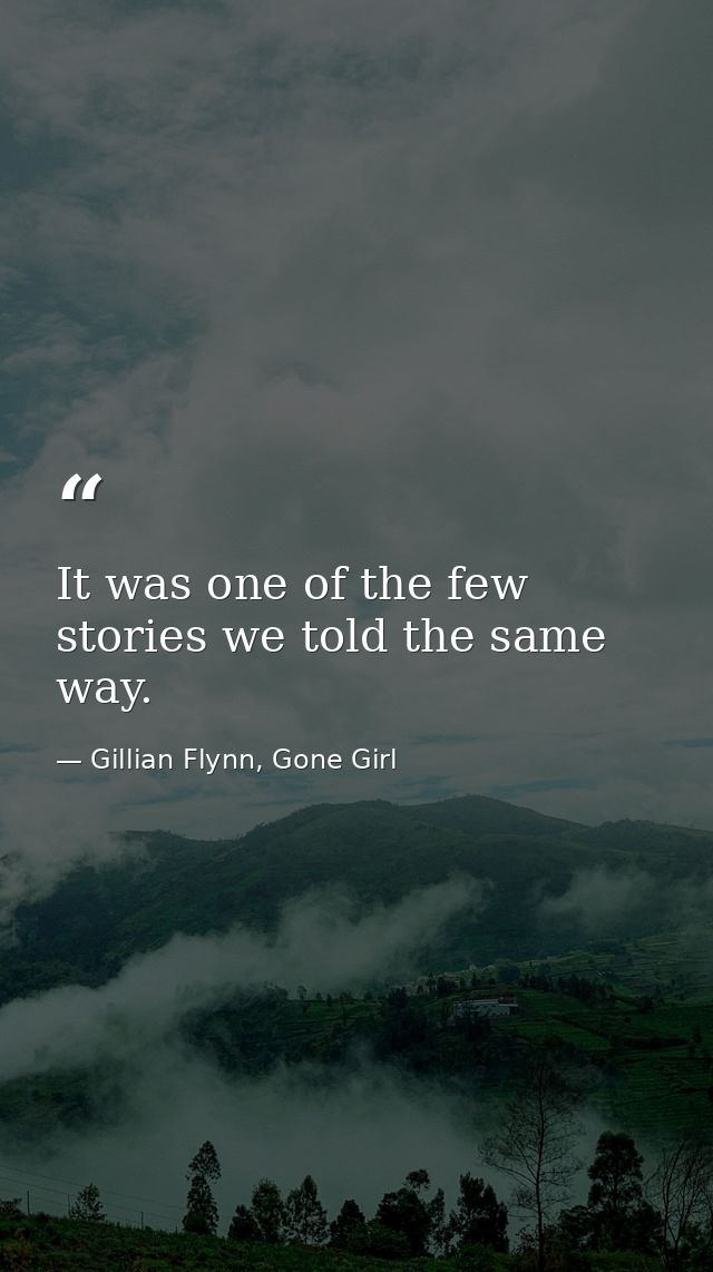 It was one of the few stories we told the same way. — Gillian Flynn, Gone Girl