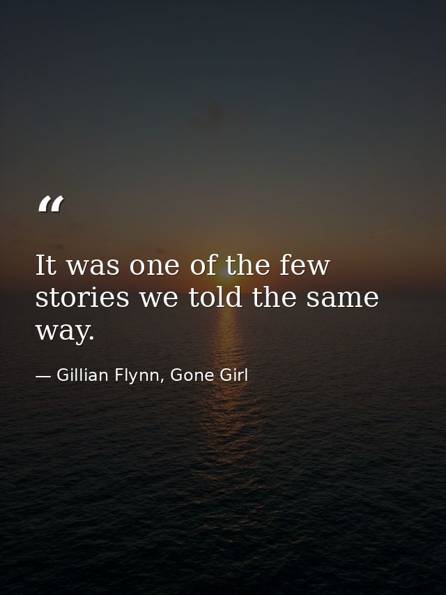 It was one of the few stories we told the same way. — Gillian Flynn, Gone Girl