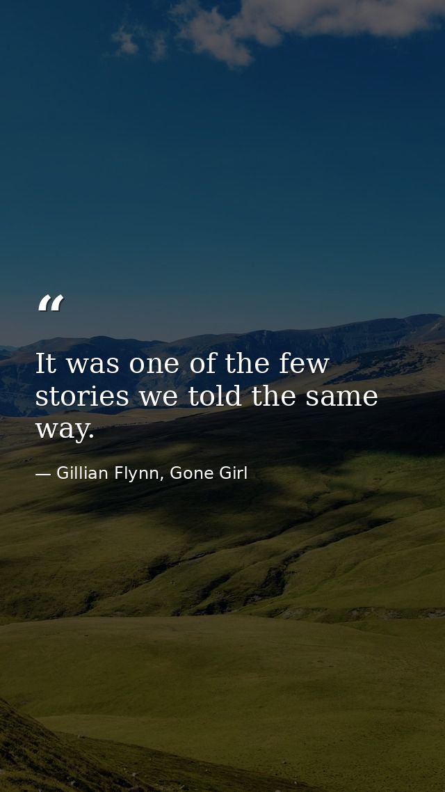 It was one of the few stories we told the same way. — Gillian Flynn, Gone Girl