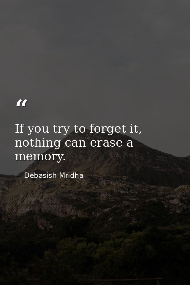 If you try to forget it, nothing can erase a memory. — Debasish Mridha