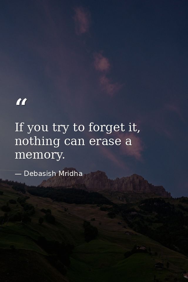If you try to forget it, nothing can erase a memory. — Debasish Mridha