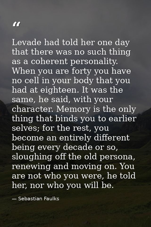 Levade had told her one day that there was no such thing as a coherent personality. When you are forty you have no cell  — Sebastian Faulks