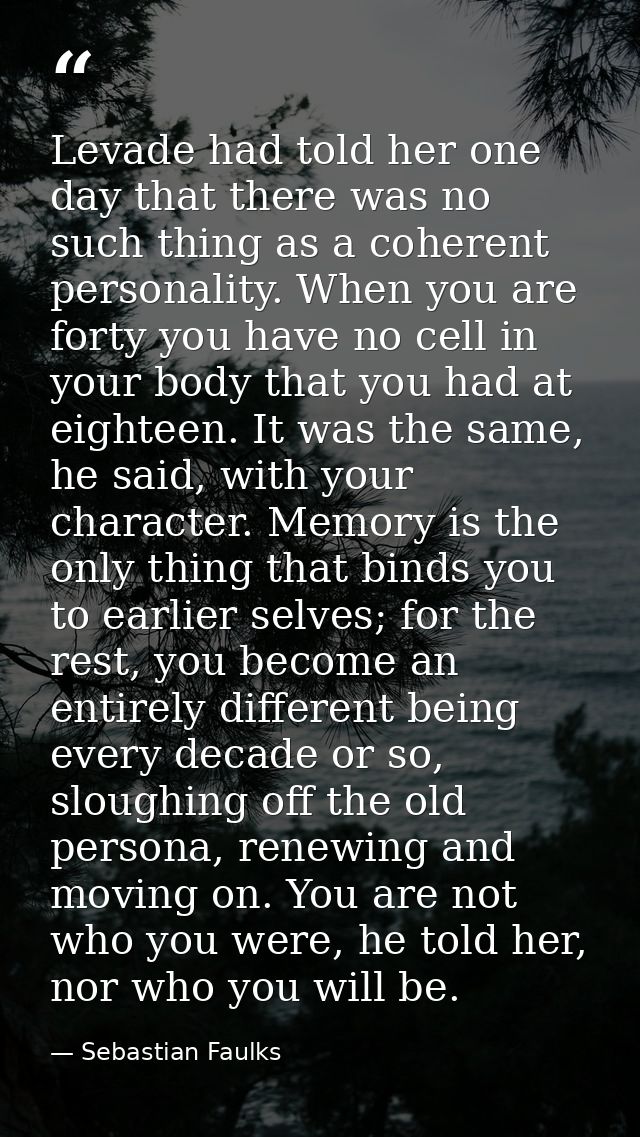 Levade had told her one day that there was no such thing as a coherent personality. When you are forty you have no cell  — Sebastian Faulks