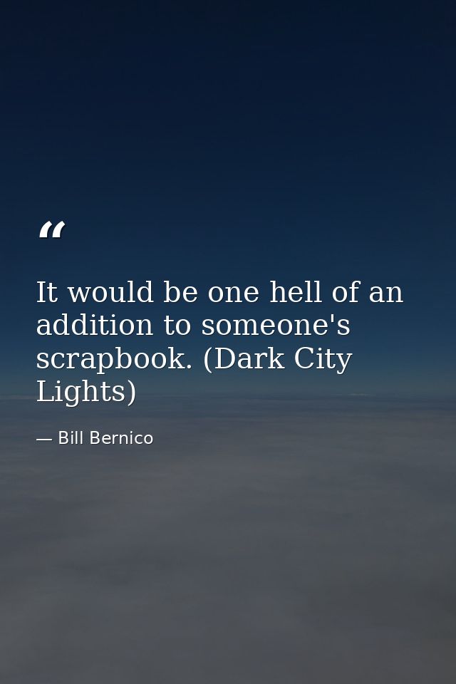 It would be one hell of an addition to someone's scrapbook. (Dark City Lights) — Bill Bernico