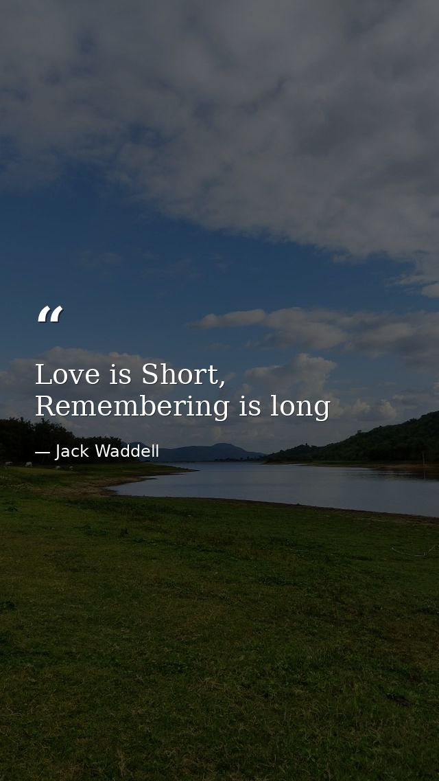 Love is Short, Remembering is long — Jack Waddell