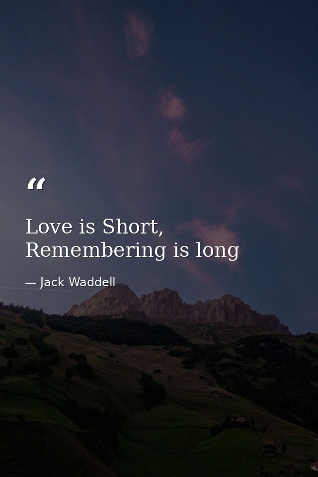 Love is Short, Remembering is long — Jack Waddell