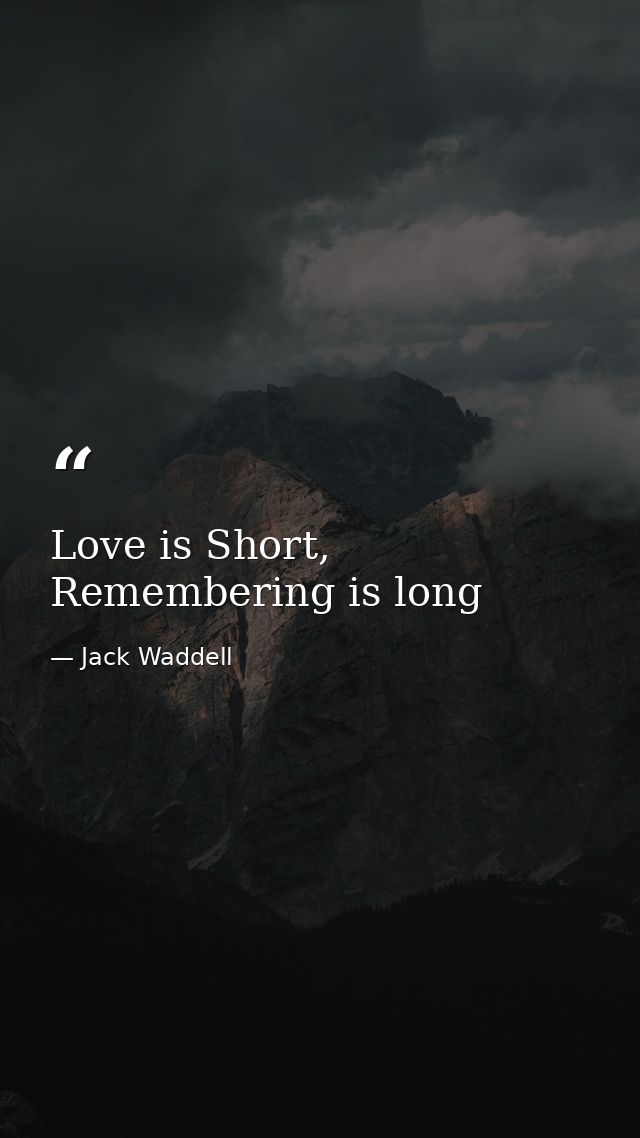 Love is Short, Remembering is long — Jack Waddell