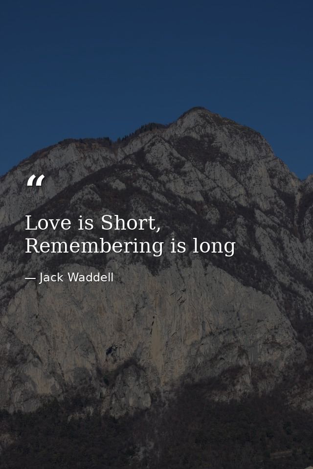Love is Short, Remembering is long — Jack Waddell