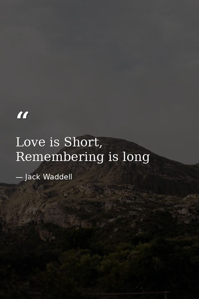 Love is Short, Remembering is long — Jack Waddell