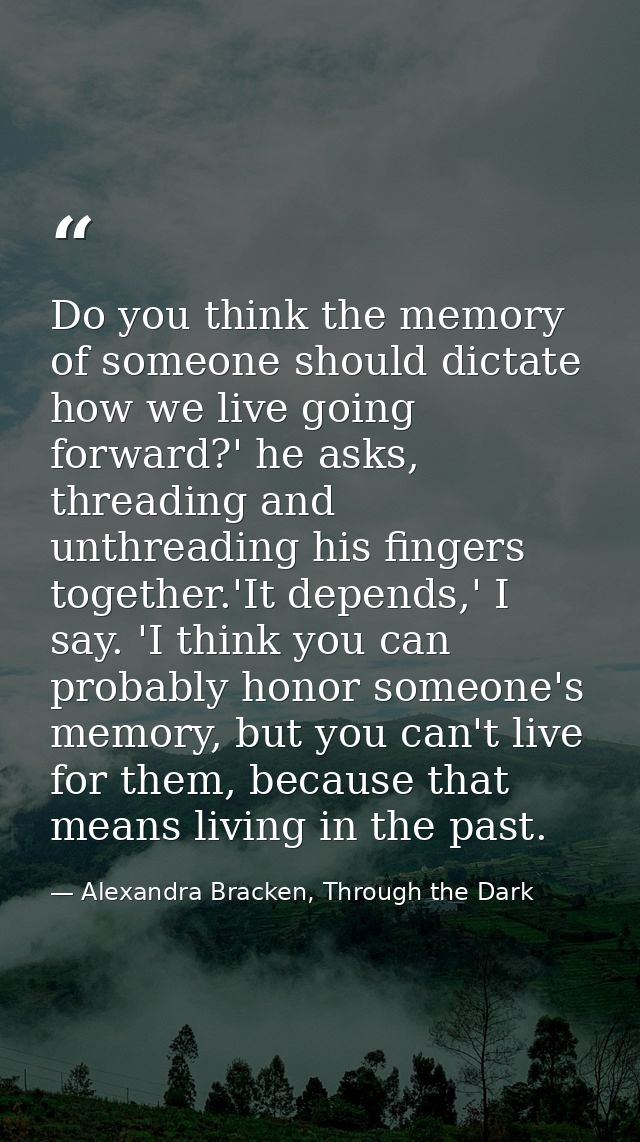 Do you think the memory of someone should dictate how we live going forward?' he asks, threading and unthreading his fin — Alexandra Bracken, Through the Dark