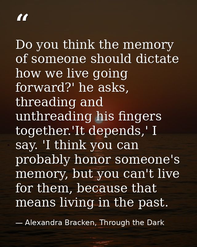Do you think the memory of someone should dictate how we live going forward?' he asks, threading and unthreading his fin — Alexandra Bracken, Through the Dark