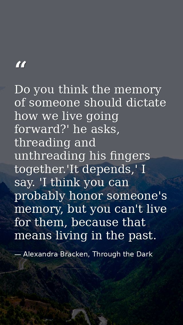 Do you think the memory of someone should dictate how we live going forward?' he asks, threading and unthreading his fin — Alexandra Bracken, Through the Dark