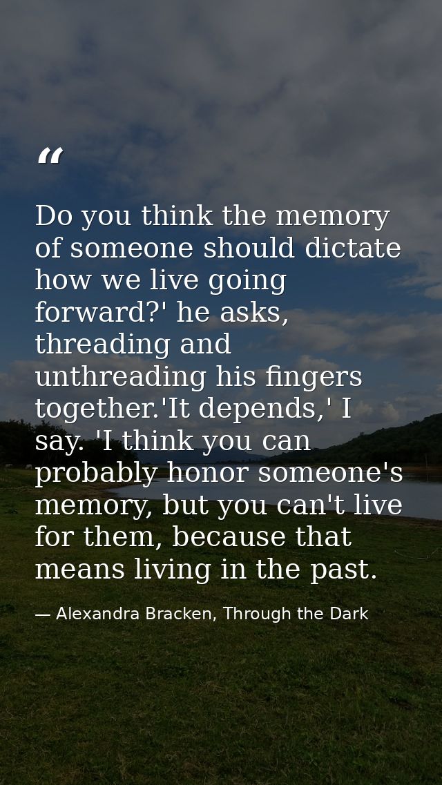 Do you think the memory of someone should dictate how we live going forward?' he asks, threading and unthreading his fin — Alexandra Bracken, Through the Dark