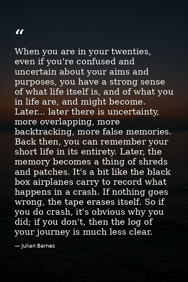 When you are in your twenties, even if you're confused and uncertain about your aims and purposes, you have a strong sen — Julian Barnes