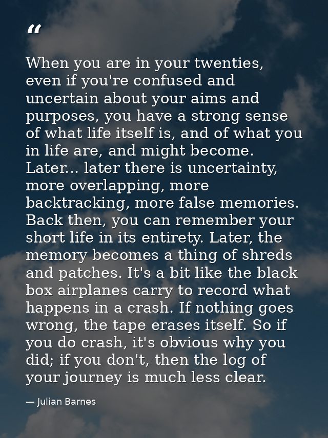 When you are in your twenties, even if you're confused and uncertain about your aims and purposes, you have a strong sen — Julian Barnes