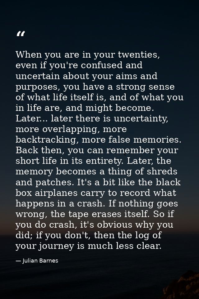 When you are in your twenties, even if you're confused and uncertain about your aims and purposes, you have a strong sen — Julian Barnes
