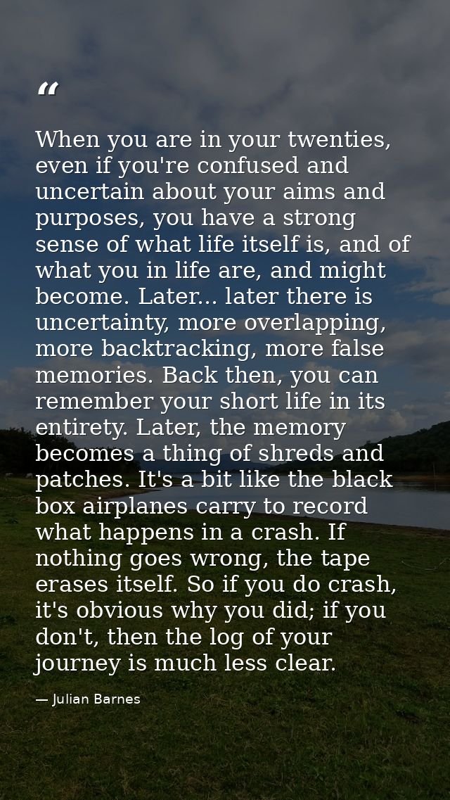 When you are in your twenties, even if you're confused and uncertain about your aims and purposes, you have a strong sen — Julian Barnes