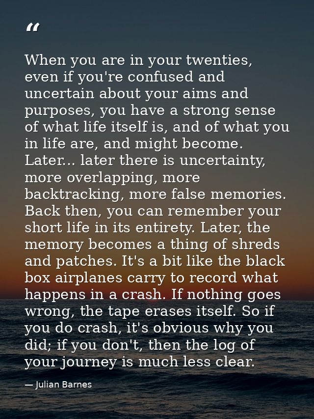 When you are in your twenties, even if you're confused and uncertain about your aims and purposes, you have a strong sen — Julian Barnes