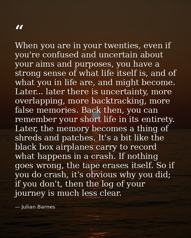 When you are in your twenties, even if you're confused and uncertain about your aims and purposes, you have a strong sen — Julian Barnes