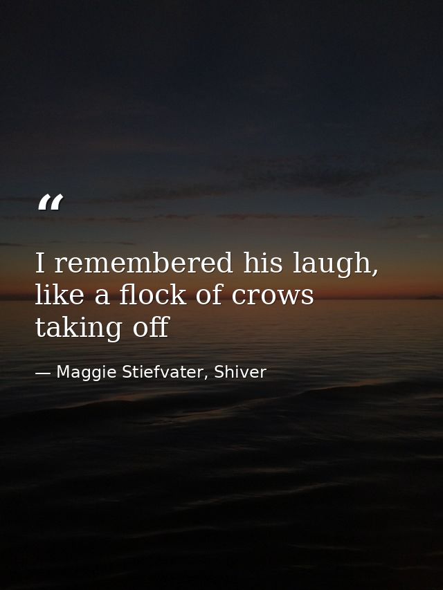 I remembered his laugh, like a flock of crows taking off — Maggie Stiefvater, Shiver