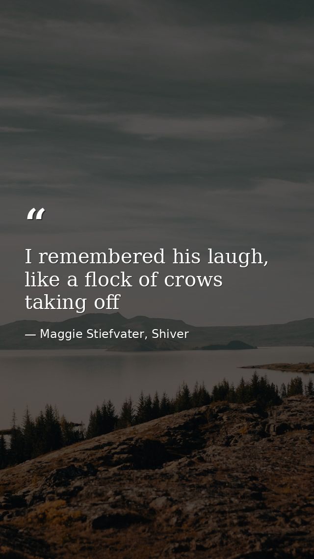 I remembered his laugh, like a flock of crows taking off — Maggie Stiefvater, Shiver