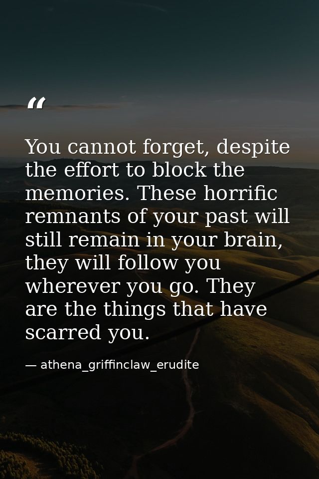 You cannot forget, despite the effort to block the memories. These horrific remnants of your past will still remain in y — athena_griffinclaw_erudite