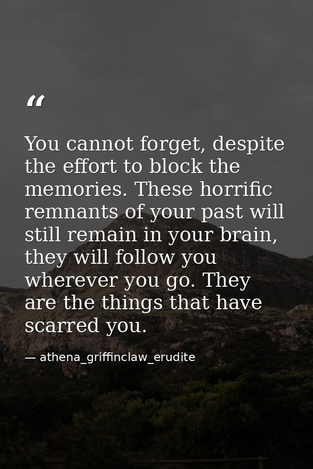 You cannot forget, despite the effort to block the memories. These horrific remnants of your past will still remain in y — athena_griffinclaw_erudite