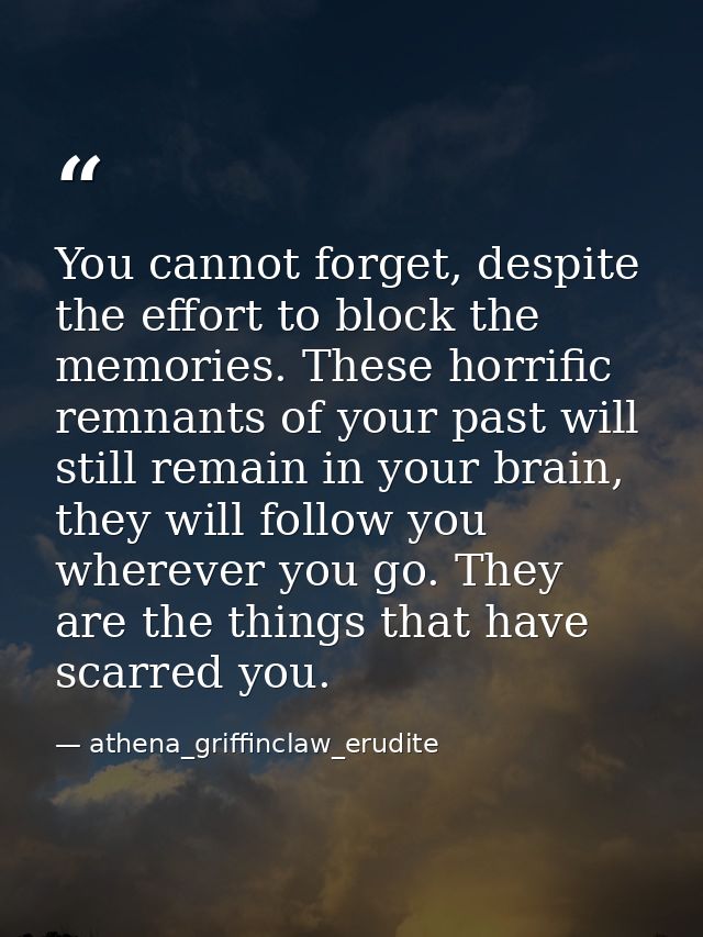 You cannot forget, despite the effort to block the memories. These horrific remnants of your past will still remain in y — athena_griffinclaw_erudite