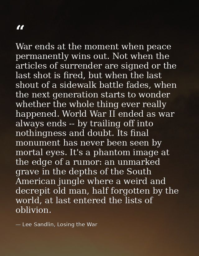 War ends at the moment when peace permanently wins out. Not when the articles of surrender are signed or the last shot i — Lee Sandlin, Losing the War
