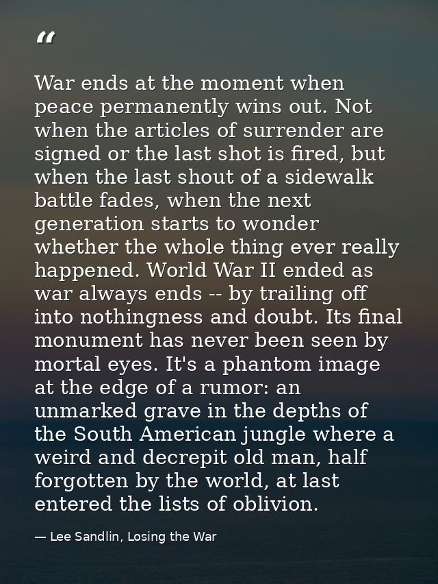 War ends at the moment when peace permanently wins out. Not when the articles of surrender are signed or the last shot i — Lee Sandlin, Losing the War