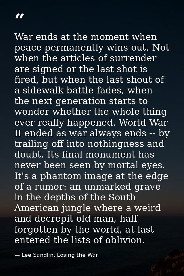 War ends at the moment when peace permanently wins out. Not when the articles of surrender are signed or the last shot i — Lee Sandlin, Losing the War