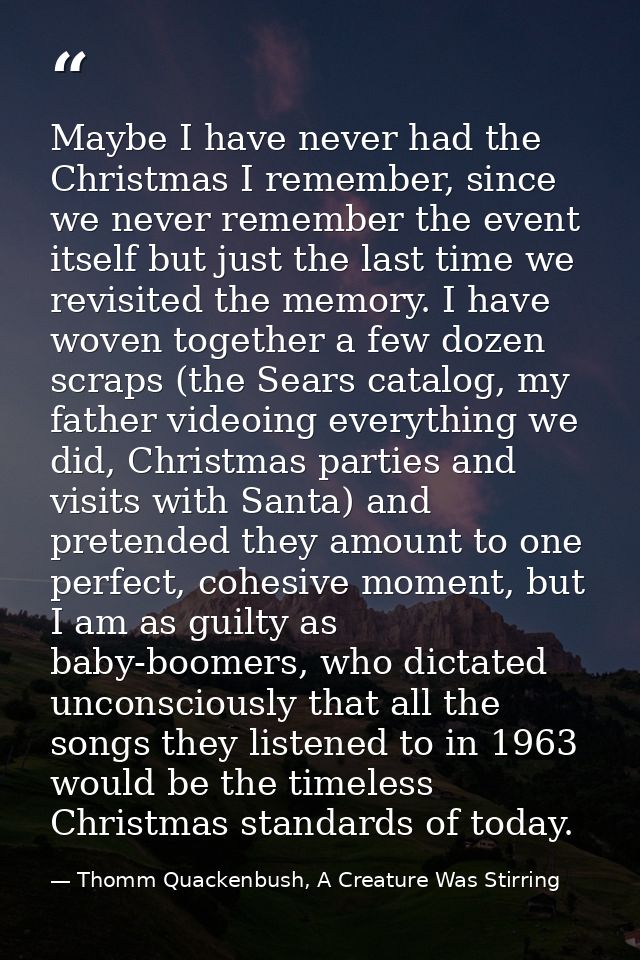 Maybe I have never had the Christmas I remember, since we never remember the event itself but just the last time we revi — Thomm Quackenbush, A Creature Was Stirring