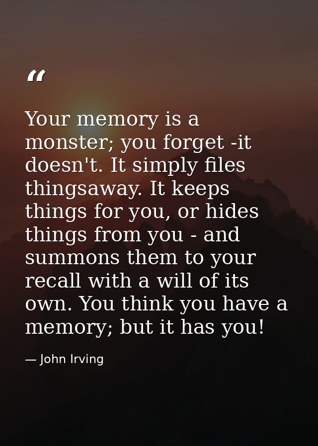 Your memory is a monster; you forget -it doesn't. It simply files thingsaway. It keeps things for you, or hides things f — John Irving