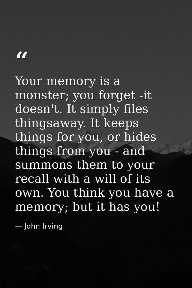 Your memory is a monster; you forget -it doesn't. It simply files thingsaway. It keeps things for you, or hides things f — John Irving