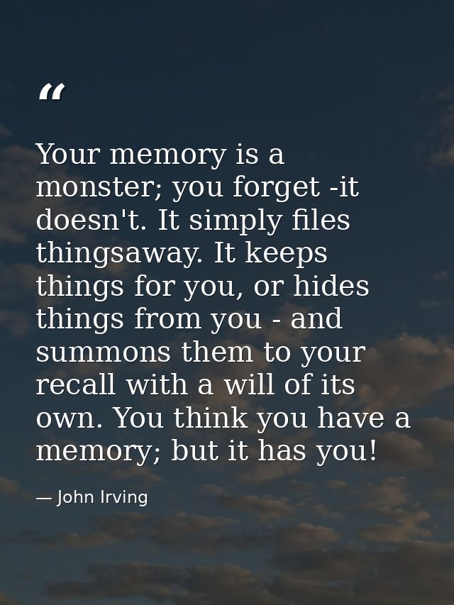 Your memory is a monster; you forget -it doesn't. It simply files thingsaway. It keeps things for you, or hides things f — John Irving