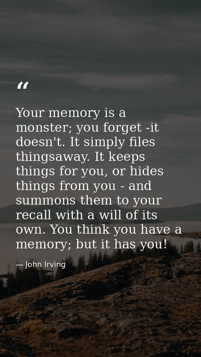 Your memory is a monster; you forget -it doesn't. It simply files thingsaway. It keeps things for you, or hides things f — John Irving