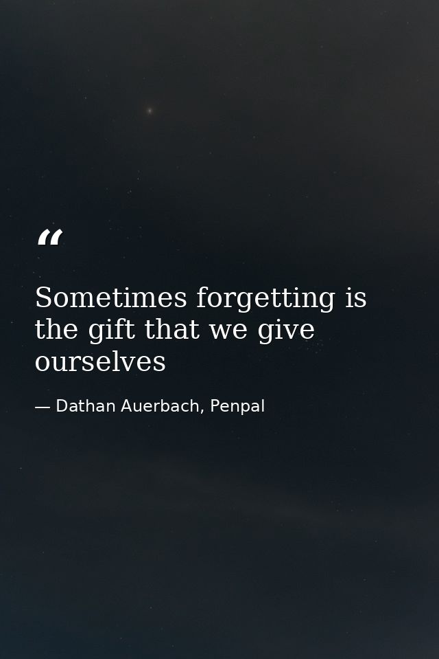 Sometimes forgetting is the gift that we give ourselves — Dathan Auerbach, Penpal