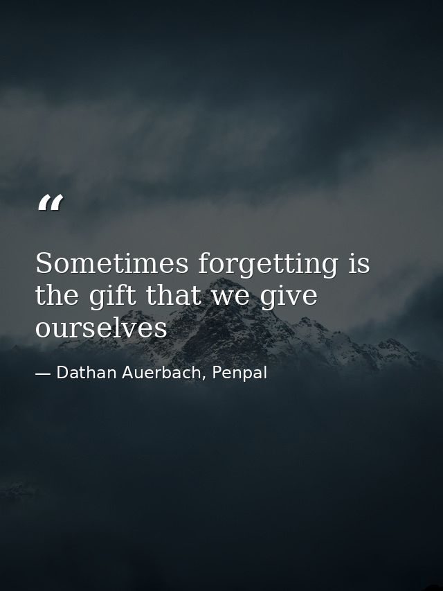 Sometimes forgetting is the gift that we give ourselves — Dathan Auerbach, Penpal