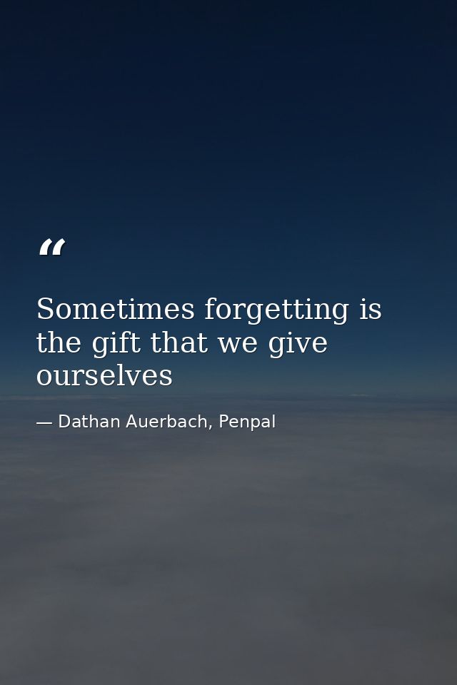 Sometimes forgetting is the gift that we give ourselves — Dathan Auerbach, Penpal