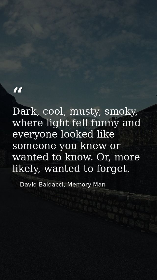 Dark, cool, musty, smoky, where light fell funny and everyone looked like someone you knew or wanted to know. Or, more l — David Baldacci, Memory Man