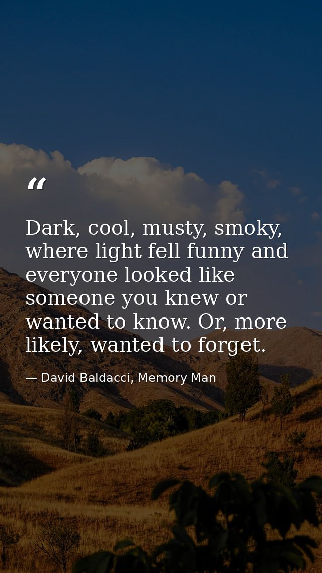 Dark, cool, musty, smoky, where light fell funny and everyone looked like someone you knew or wanted to know. Or, more l — David Baldacci, Memory Man