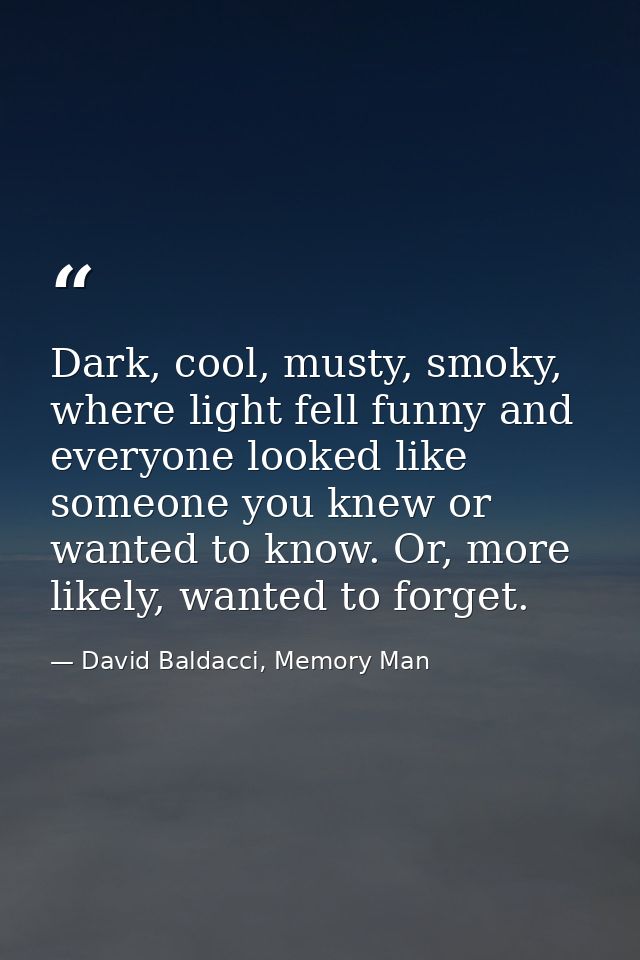 Dark, cool, musty, smoky, where light fell funny and everyone looked like someone you knew or wanted to know. Or, more l — David Baldacci, Memory Man