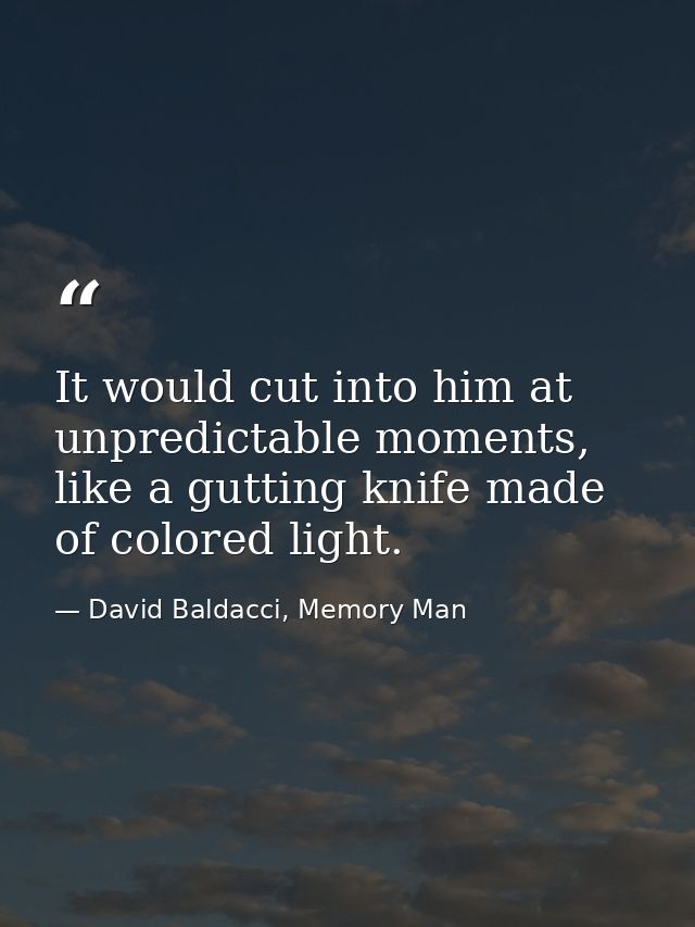 It would cut into him at unpredictable moments, like a gutting knife made of colored light. — David Baldacci, Memory Man