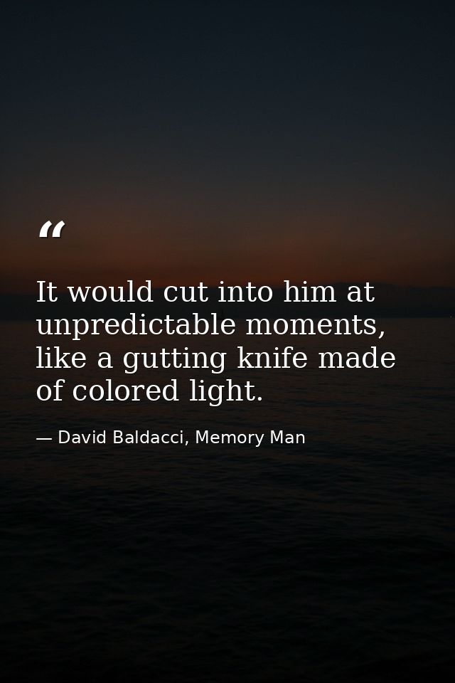 It would cut into him at unpredictable moments, like a gutting knife made of colored light. — David Baldacci, Memory Man