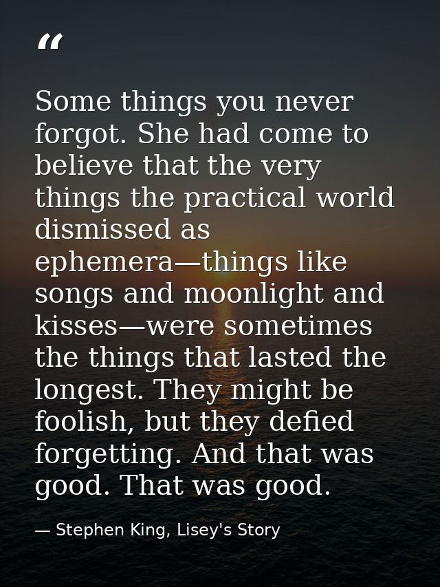 Some things you never forgot. She had come to believe that the very things the practical world dismissed as ephemera—thi — Stephen King, Lisey's Story
