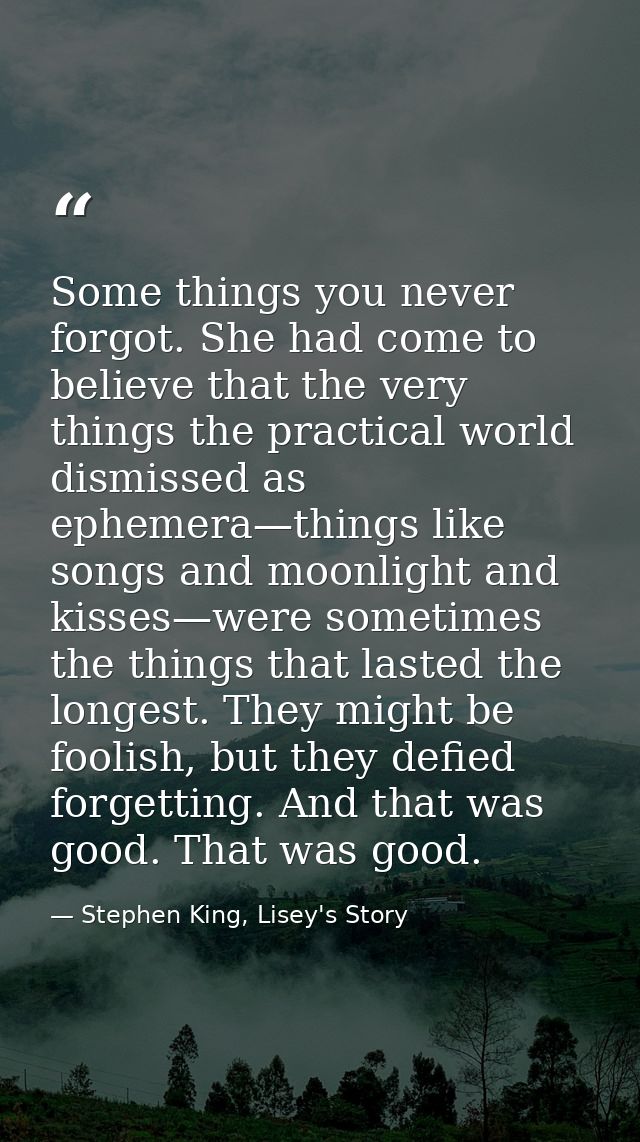 Some things you never forgot. She had come to believe that the very things the practical world dismissed as ephemera—thi — Stephen King, Lisey's Story