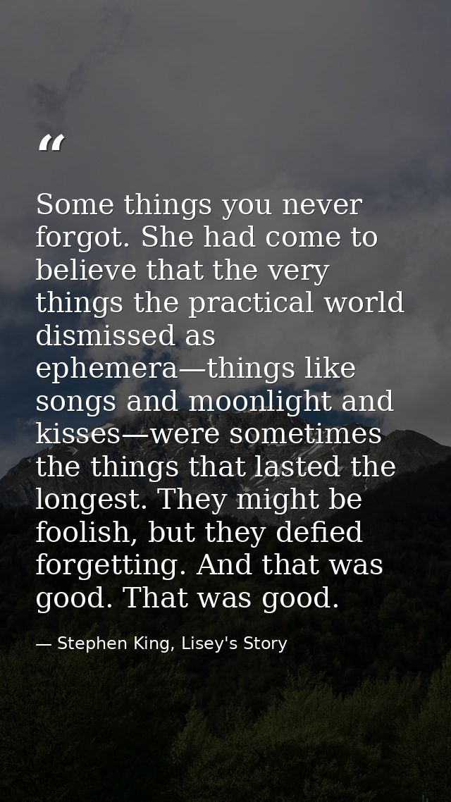 Some things you never forgot. She had come to believe that the very things the practical world dismissed as ephemera—thi — Stephen King, Lisey's Story