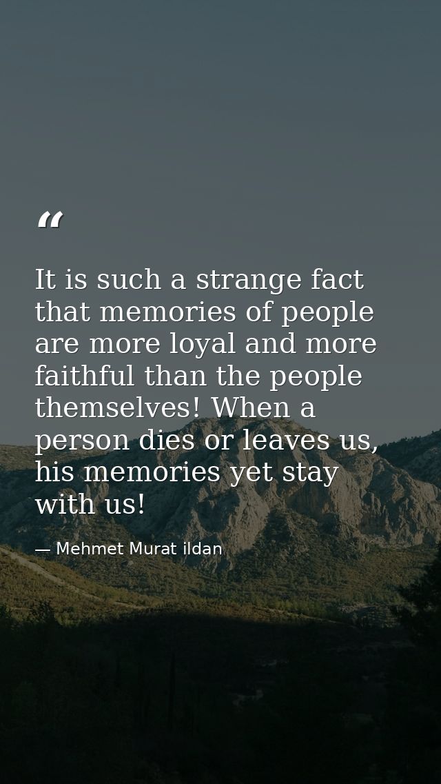 It is such a strange fact that memories of people are more loyal and more faithful than the people themselves! When a pe — Mehmet Murat ildan