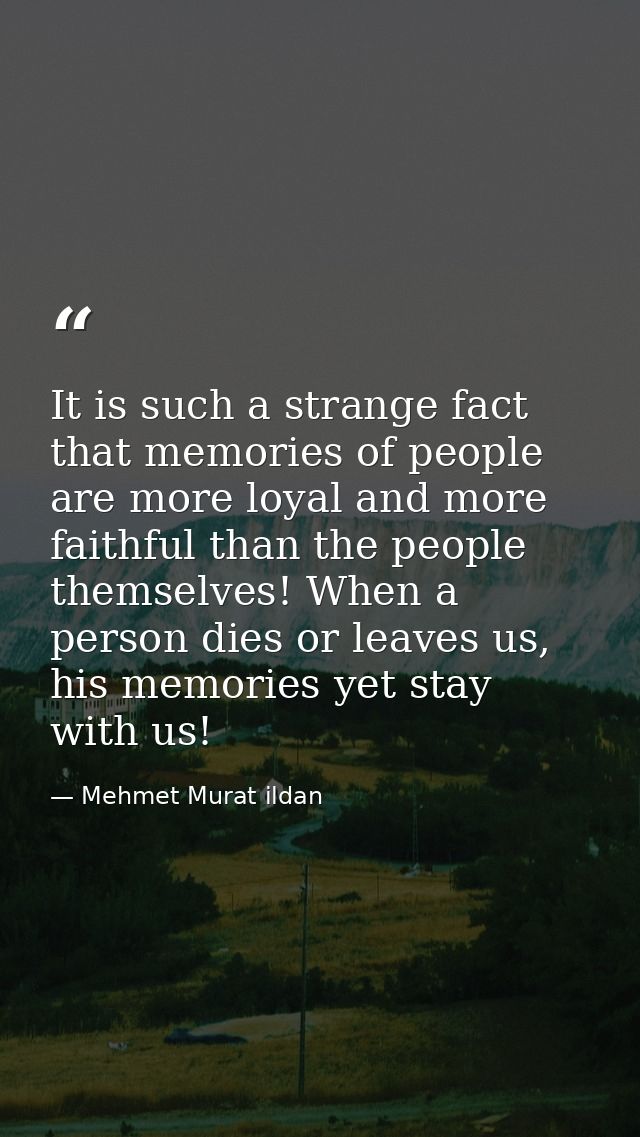 It is such a strange fact that memories of people are more loyal and more faithful than the people themselves! When a pe — Mehmet Murat ildan